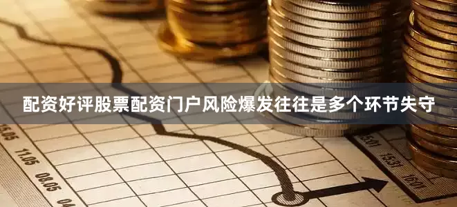 配资好评股票配资门户风险爆发往往是多个环节失守