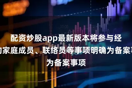 配资炒股app最新版本将参与经营的家庭成员、联络员等事项明确为备案事项