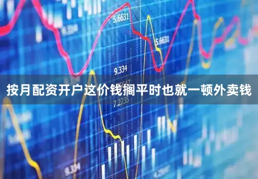 按月配资开户这价钱搁平时也就一顿外卖钱