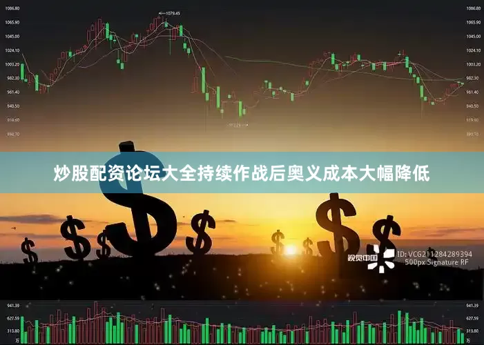 炒股配资论坛大全持续作战后奥义成本大幅降低
