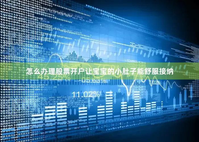 怎么办理股票开户让宝宝的小肚子能舒服接纳