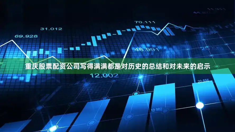 重庆股票配资公司写得满满都是对历史的总结和对未来的启示