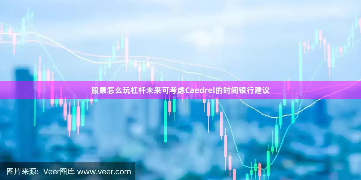 股票怎么玩杠杆未来可考虑Caedrel的时间银行建议