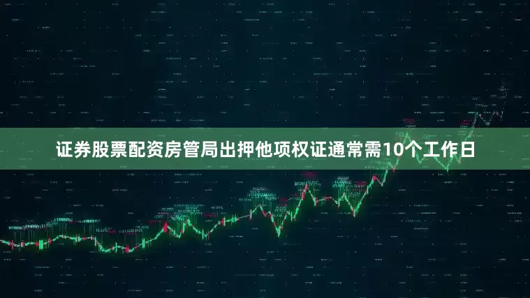 证券股票配资房管局出押他项权证通常需10个工作日