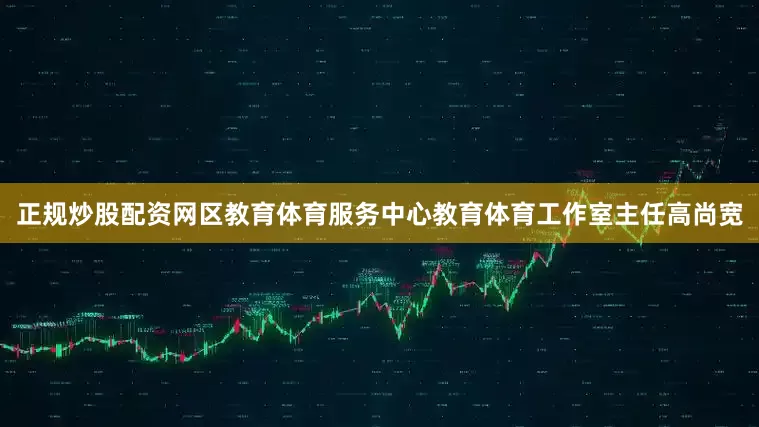 正规炒股配资网区教育体育服务中心教育体育工作室主任高尚宽