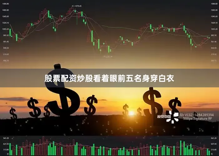 股票配资炒股看着眼前五名身穿白衣