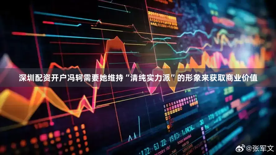 深圳配资开户冯轲需要她维持“清纯实力派”的形象来获取商业价值