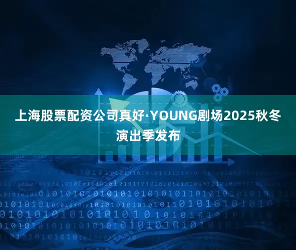 上海股票配资公司真好·YOUNG剧场2025秋冬演出季发布