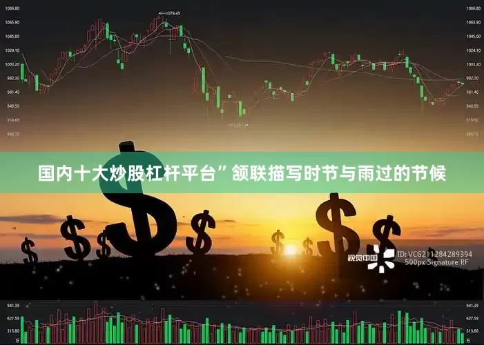 国内十大炒股杠杆平台”颔联描写时节与雨过的节候