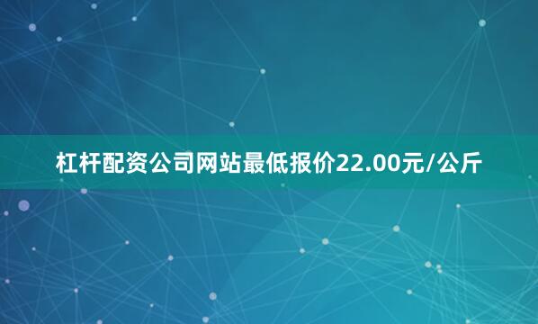 杠杆配资公司网站最低报价22.00元/公斤