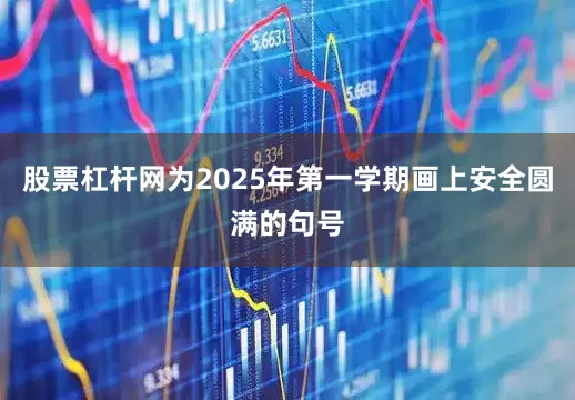 股票杠杆网为2025年第一学期画上安全圆满的句号
