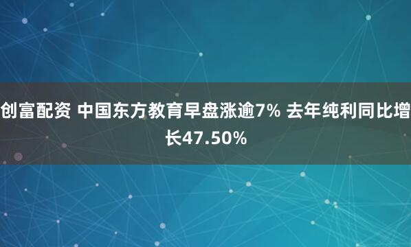 创富配资 中国东方教育早盘涨逾7% 去年纯利同比增长47.50%