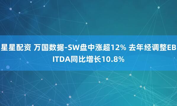星星配资 万国数据-SW盘中涨超12% 去年经调整EBITDA同比增长10.8%