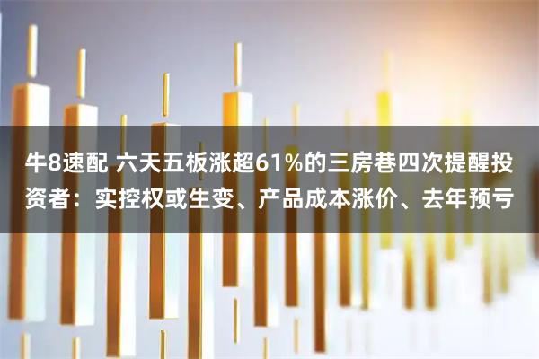 牛8速配 六天五板涨超61%的三房巷四次提醒投资者：实控权或生变、产品成本涨价、去年预亏
