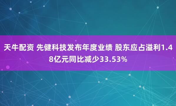 天牛配资 先健科技发布年度业绩 股东应占溢利1.48亿元同比减少33.53%