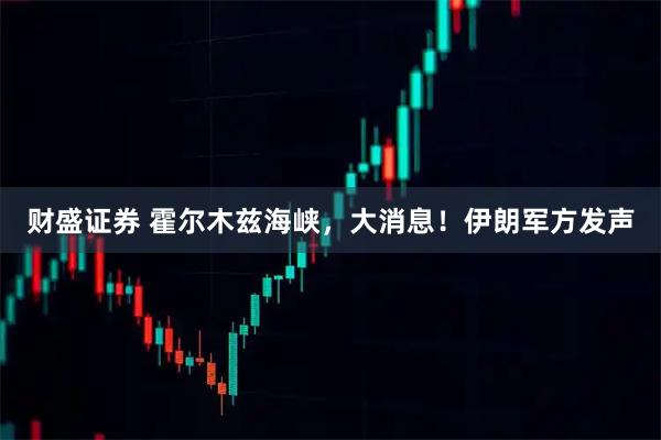 财盛证券 霍尔木兹海峡，大消息！伊朗军方发声