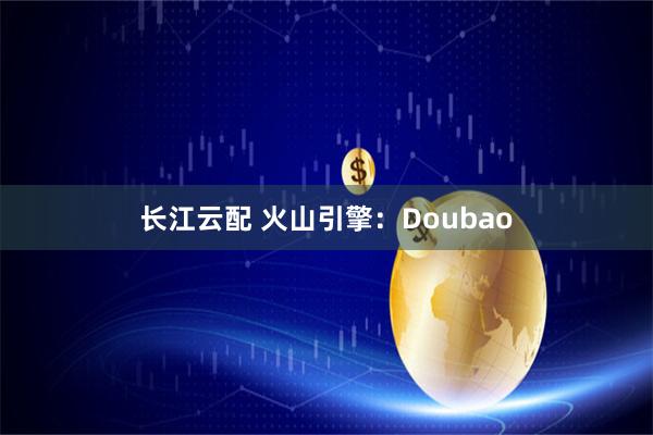 长江云配 火山引擎：Doubao