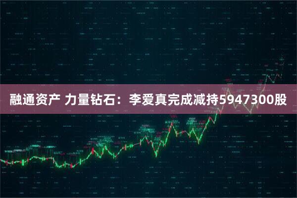 融通资产 力量钻石：李爱真完成减持5947300股
